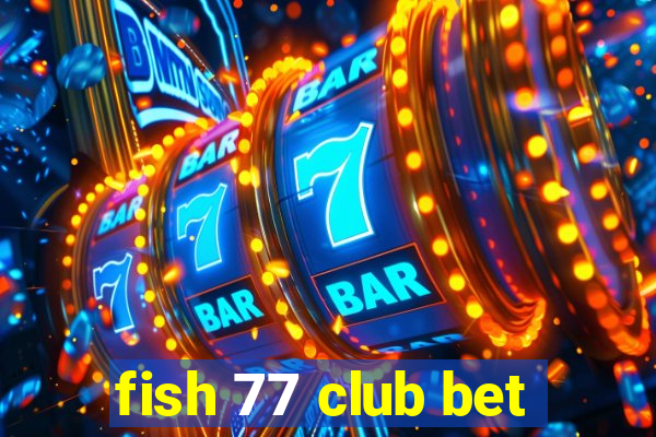 fish 77 club bet